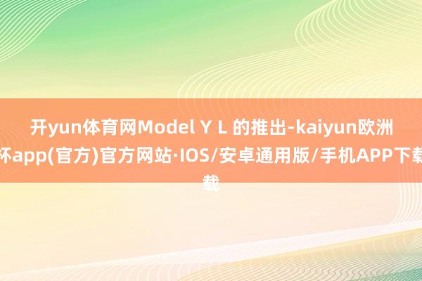 开yun体育网Model Y L 的推出-kaiyun欧洲杯