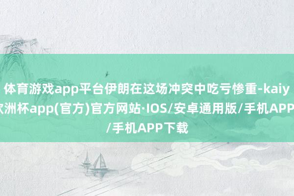 体育游戏app平台伊朗在这场冲突中吃亏惨重-kaiyun欧洲