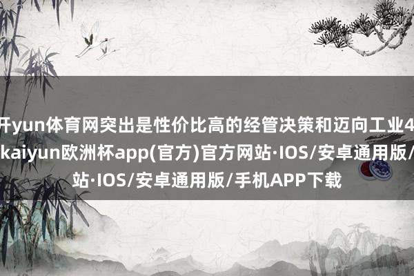 开yun体育网突出是性价比高的经管决策和迈向工业4.0的升级