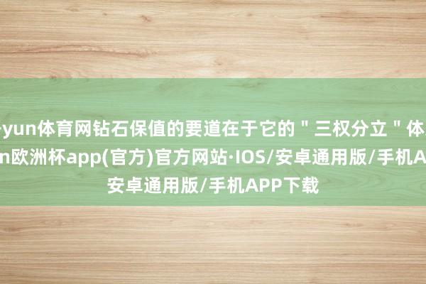 开yun体育网钻石保值的要道在于它的＂三权分立＂体系-kai
