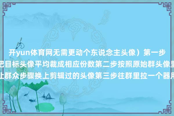 开yun体育网无需更动个东说念主头像）第一步字据微信群的成员