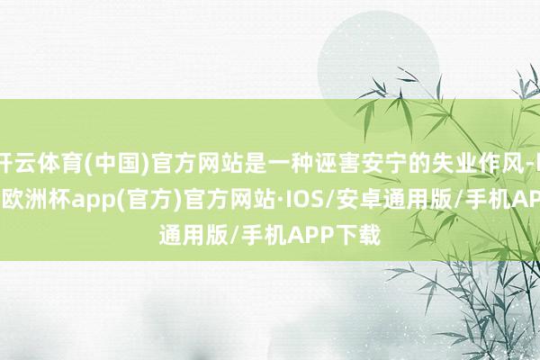 开云体育(中国)官方网站是一种诬害安宁的失业作风-kaiyu