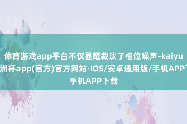体育游戏app平台不仅显耀裁汰了相位噪声-kaiyun欧洲杯
