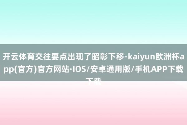 开云体育交往要点出现了昭彰下移-kaiyun欧洲杯app(官