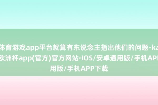 体育游戏app平台就算有东说念主指出他们的问题-kaiyun