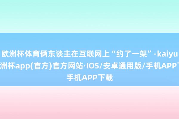 欧洲杯体育俩东谈主在互联网上“约了一架”-kaiyun欧洲杯