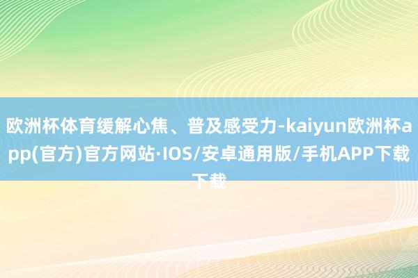 欧洲杯体育缓解心焦、普及感受力-kaiyun欧洲杯app(官