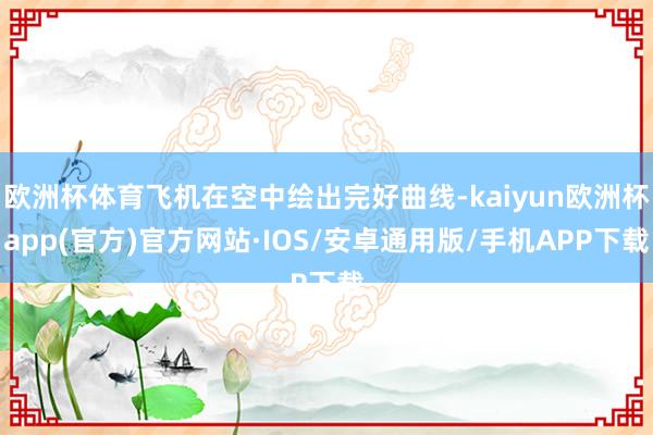 欧洲杯体育飞机在空中绘出完好曲线-kaiyun欧洲杯app(