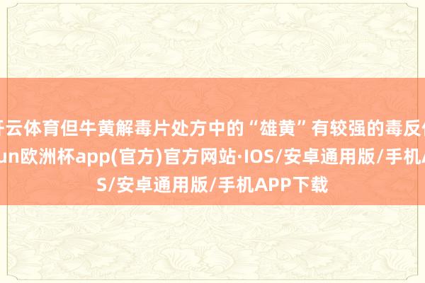 开云体育但牛黄解毒片处方中的“雄黄”有较强的毒反作用-kai