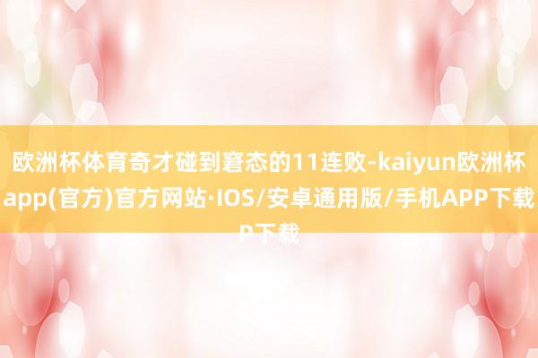 欧洲杯体育奇才碰到窘态的11连败-kaiyun欧洲杯app(