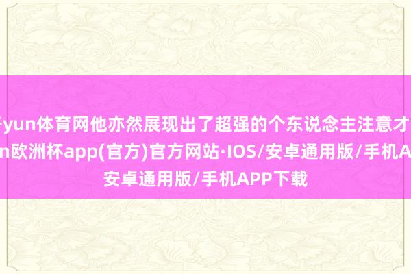 开yun体育网他亦然展现出了超强的个东说念主注意才智-kai