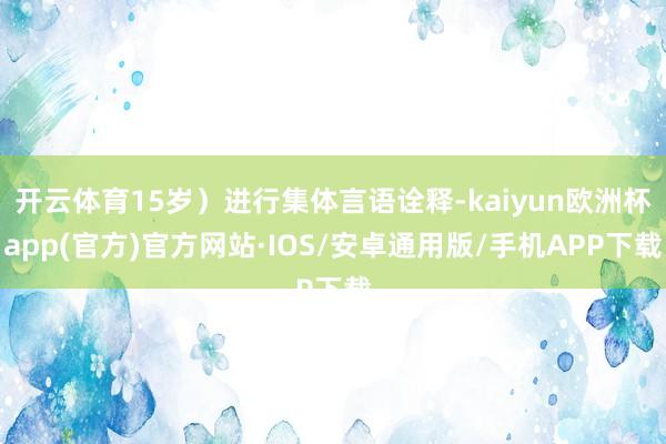 开云体育15岁）进行集体言语诠释-kaiyun欧洲杯app(
