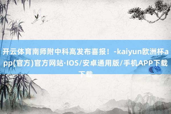 开云体育南师附中科高发布喜报！-kaiyun欧洲杯app(官