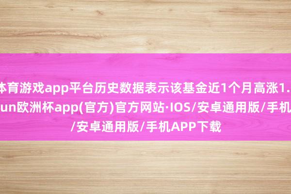 体育游戏app平台历史数据表示该基金近1个月高涨1.72%-