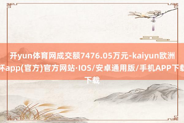 开yun体育网成交额7476.05万元-kaiyun欧洲杯a
