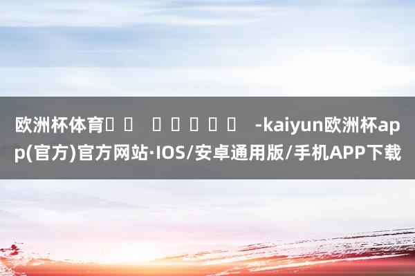 欧洲杯体育		  					  -kaiyun欧洲杯app(