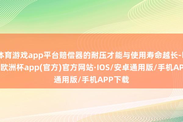 体育游戏app平台赔偿器的耐压才能与使用寿命越长-kaiyu