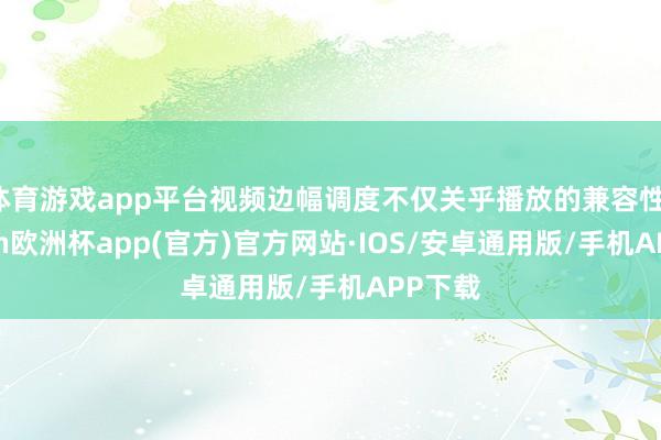 体育游戏app平台视频边幅调度不仅关乎播放的兼容性-kaiy