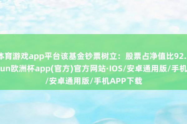 体育游戏app平台该基金钞票树立：股票占净值比92.78%-