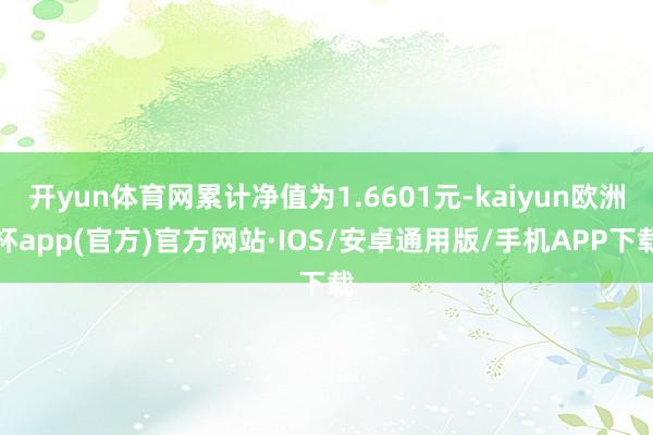 开yun体育网累计净值为1.6601元-kaiyun欧洲杯a