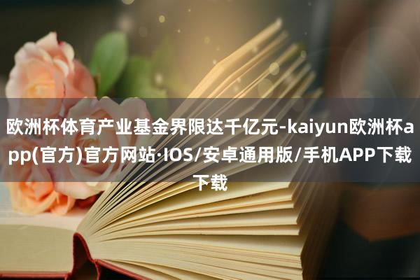 欧洲杯体育产业基金界限达千亿元-kaiyun欧洲杯app(官