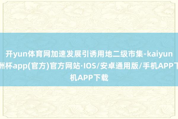 开yun体育网加速发展引诱用地二级市集-kaiyun欧洲杯a