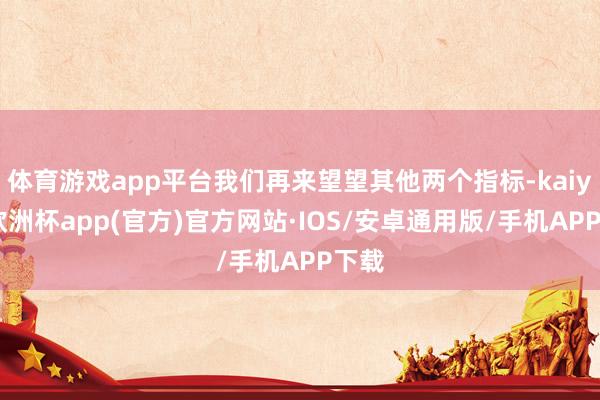 体育游戏app平台我们再来望望其他两个指标-kaiyun欧洲
