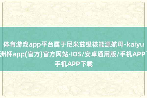 体育游戏app平台属于尼米兹级核能源航母-kaiyun欧洲杯