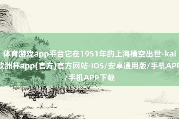 体育游戏app平台它在1951年的上海横空出世-kaiyun