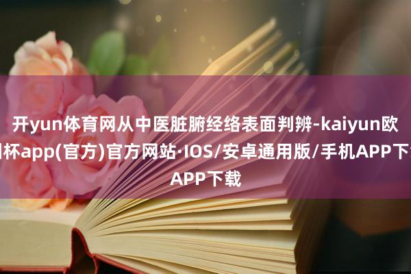 开yun体育网从中医脏腑经络表面判辨-kaiyun欧洲杯ap