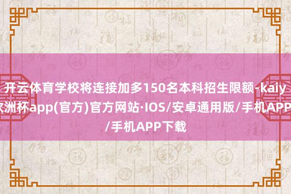 开云体育学校将连接加多150名本科招生限额-kaiyun欧洲