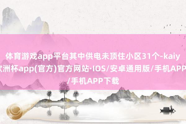 体育游戏app平台其中供电未顶住小区31个-kaiyun欧洲