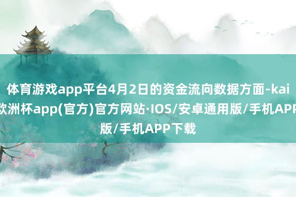 体育游戏app平台4月2日的资金流向数据方面-kaiyun欧
