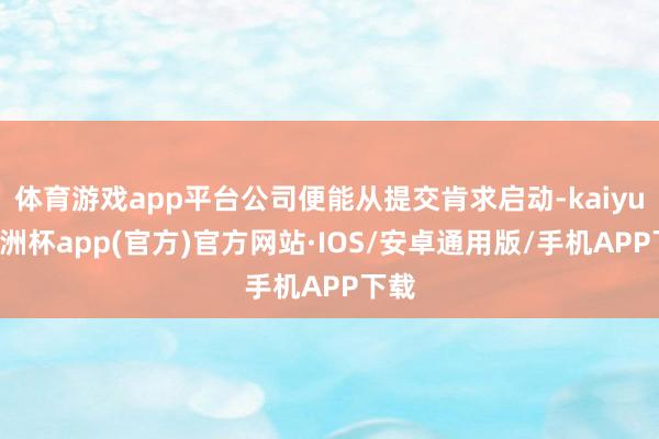 体育游戏app平台公司便能从提交肯求启动-kaiyun欧洲杯app(官方)官方网站·IOS/安卓通用版/手机APP下载