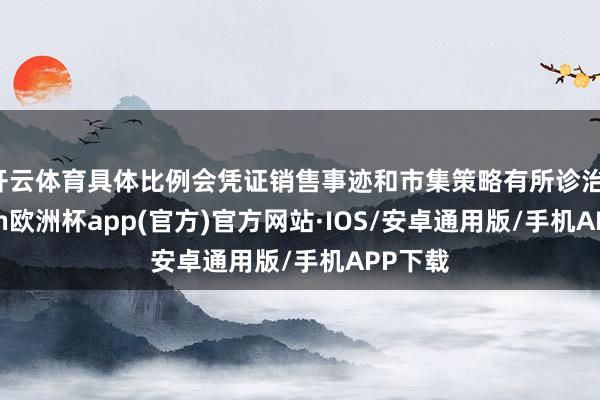 开云体育具体比例会凭证销售事迹和市集策略有所诊治-kaiyu