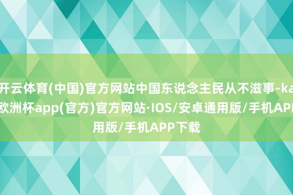 开云体育(中国)官方网站中国东说念主民从不滋事-kaiyun