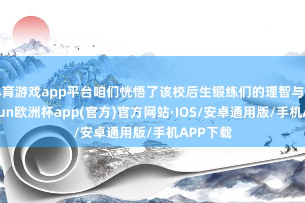 体育游戏app平台咱们恍悟了该校后生锻练们的理智与关心-ka