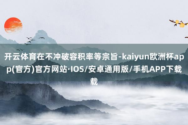 开云体育在不冲破容积率等宗旨-kaiyun欧洲杯app(官方)官方网站·IOS/安卓通用版/手机APP下载