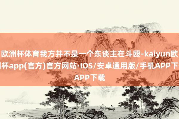 欧洲杯体育我方并不是一个东谈主在斗殴-kaiyun欧洲杯ap
