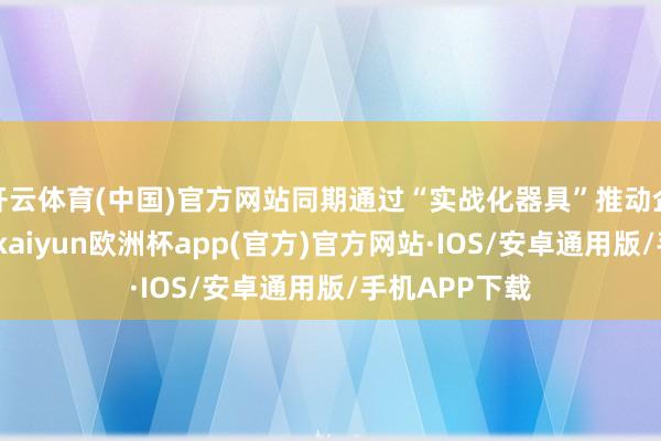开云体育(中国)官方网站同期通过“实战化器具”推动企业本领升