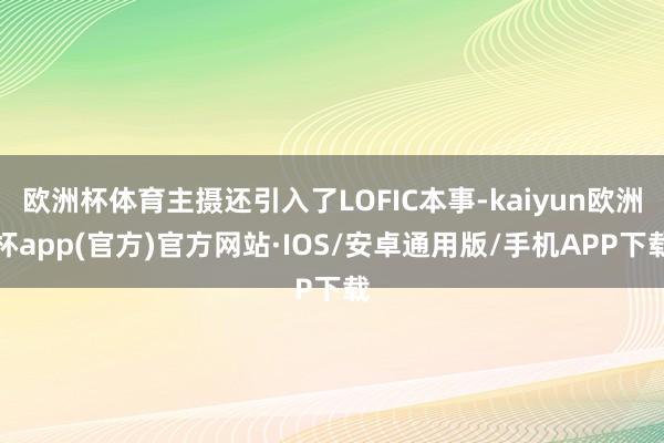 欧洲杯体育主摄还引入了LOFIC本事-kaiyun欧洲杯ap