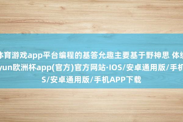 体育游戏app平台编程的基答允趣主要基于野神思 体绑缚构-k