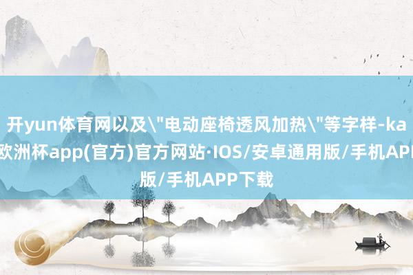 开yun体育网以及＂电动座椅透风加热＂等字样-kaiyun欧