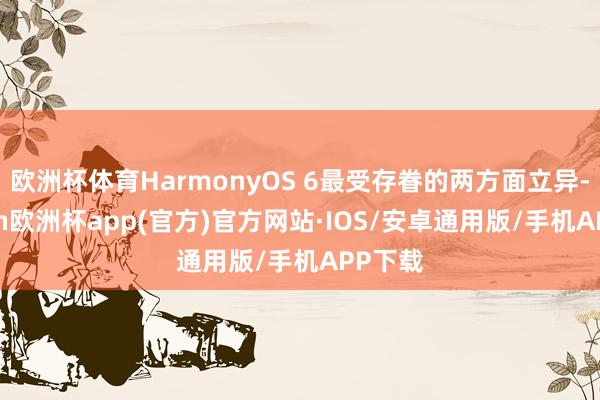 欧洲杯体育HarmonyOS 6最受存眷的两方面立异-kai