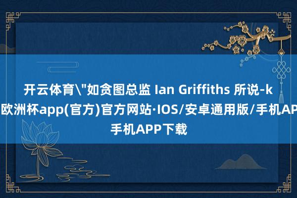开云体育＂如贪图总监 Ian Griffiths 所说-ka