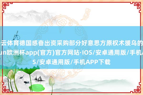 开云体育德国感奋出资采购部分好意思方原权术援乌的刀兵-kai