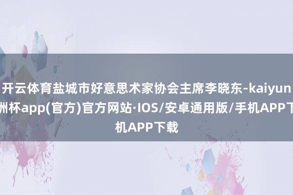 开云体育盐城市好意思术家协会主席李晓东-kaiyun欧洲杯a