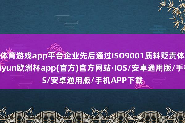 体育游戏app平台企业先后通过ISO9001质料贬责体系认证