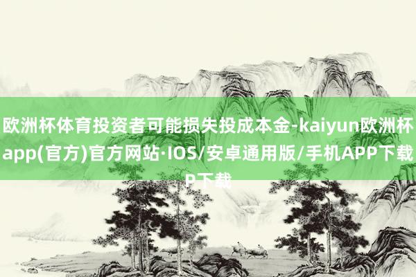 欧洲杯体育投资者可能损失投成本金-kaiyun欧洲杯app(