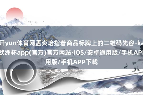 开yun体育网孟炎培指着商品标牌上的二维码先容-kaiyun